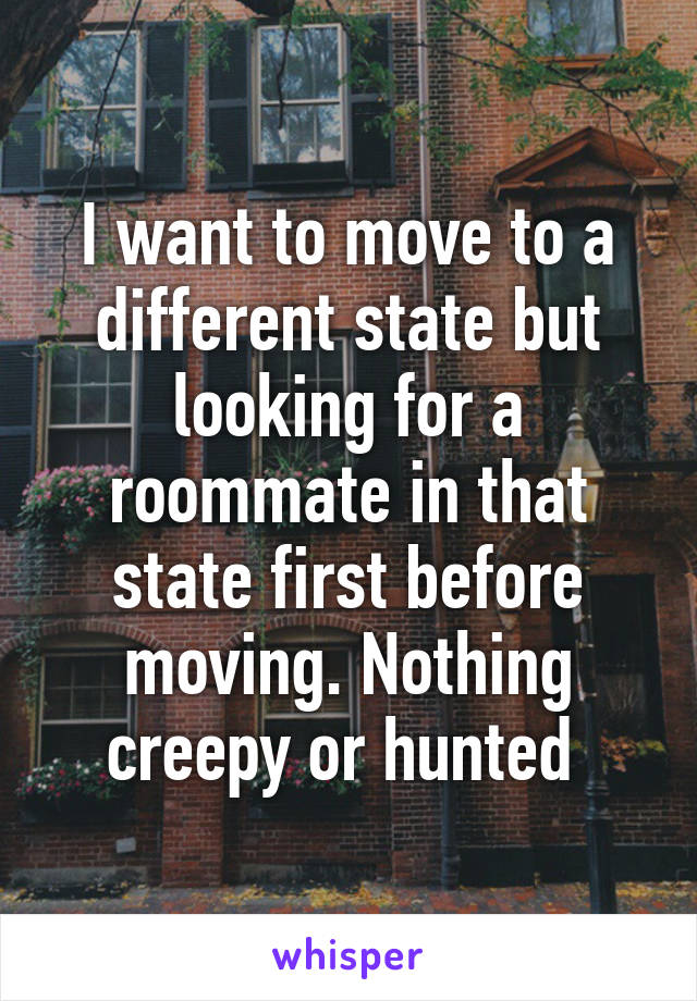 I want to move to a different state but looking for a roommate in that state first before moving. Nothing creepy or hunted 