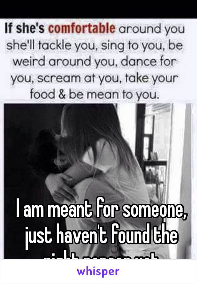 I am meant for someone, just haven't found the right person yet 