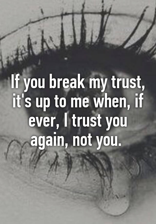 if-you-break-my-trust-it-s-up-to-me-when-if-ever-i-trust-you-again