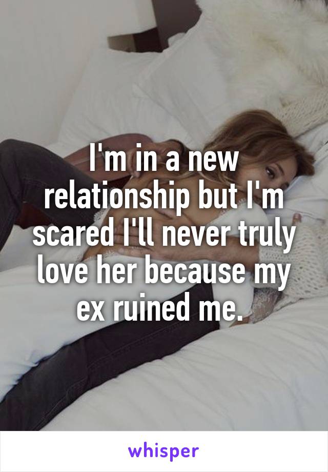 I'm in a new relationship but I'm scared I'll never truly love her because my ex ruined me. 