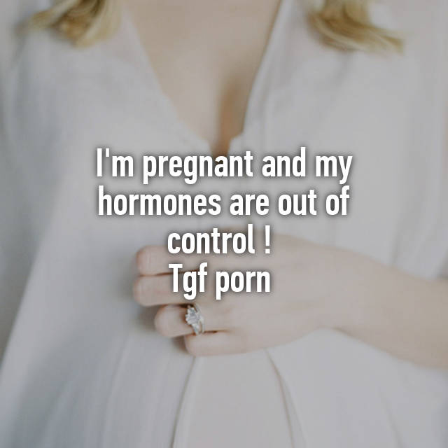 Tgf - I'm pregnant and my hormones are out of control ! Tgf porn