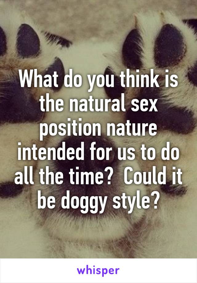 What do think the natural sex position nature for us to do all