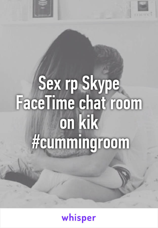Sex Rp Skype Facetime Chat Room On Kik Cummingroom