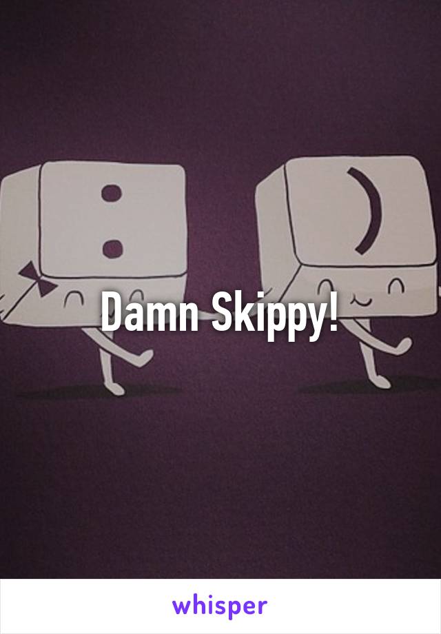 Damn Skippy!