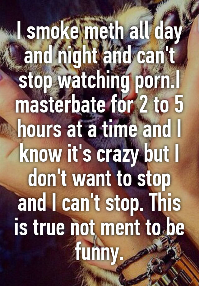 640px x 920px - I smoke meth all day and night and can't stop watching porn ...