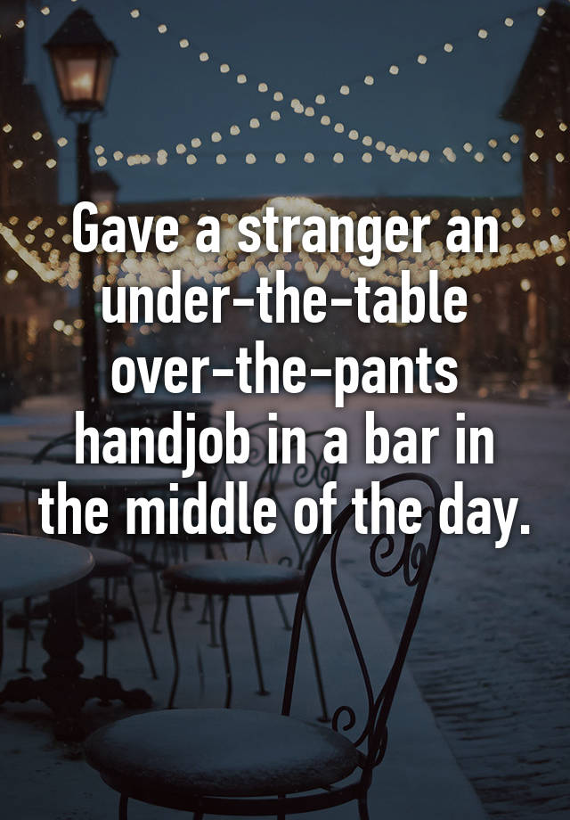 Gave A Stranger An Under The Table Over The Pants Handjob In