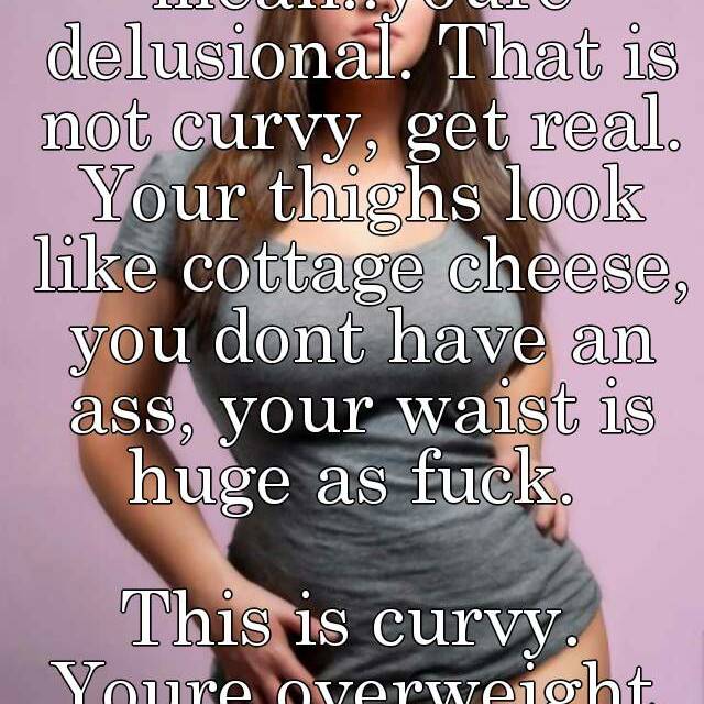 See What I Mean Youre Delusional That Is Not Curvy Get Real