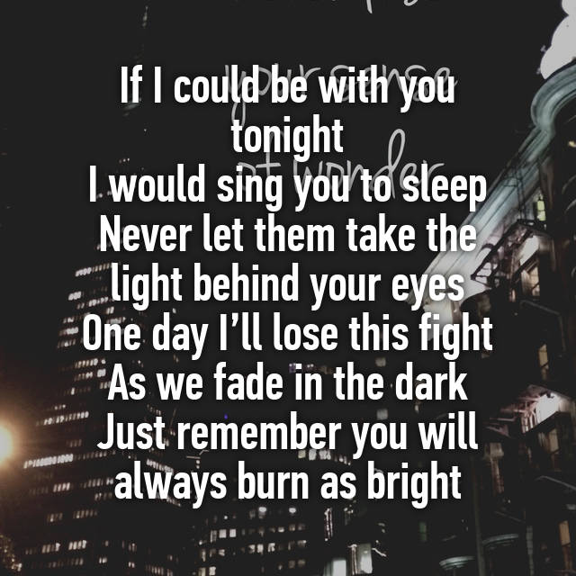 If I Could Be With You Tonight I Would Sing You To Sleep Never Let Them Take The Light Behind Your Eyes One Day I Ll Lose This Fight As We Fade In