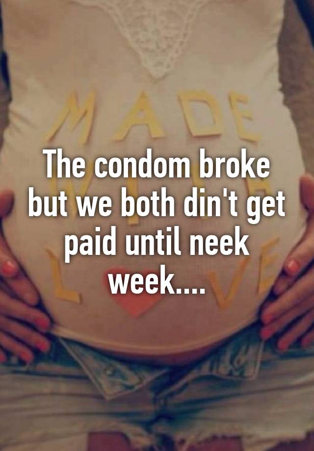 The condom broke but we both din't get paid until neek week. 