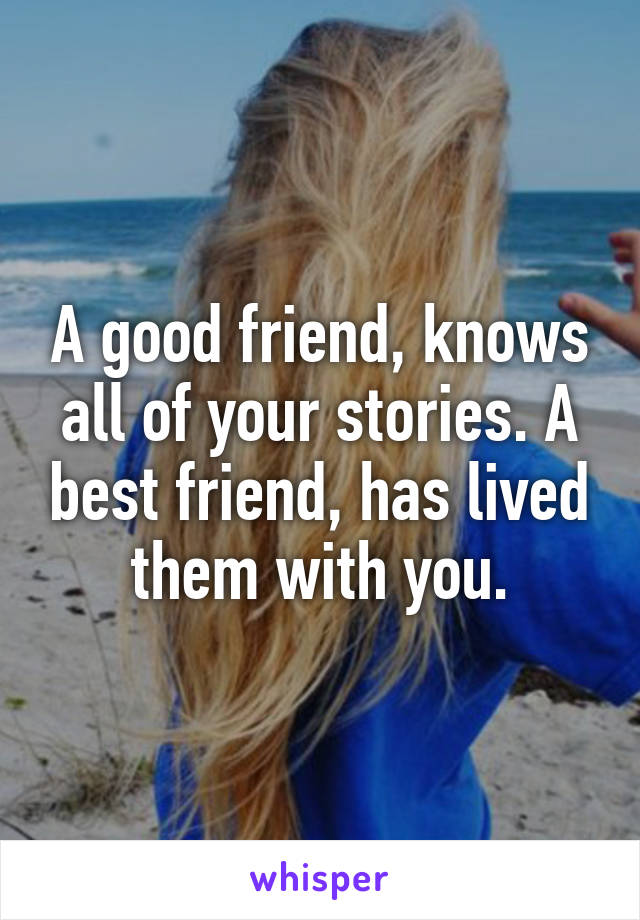 a-good-friend-knows-all-of-your-stories-a-best-friend-has-lived-them