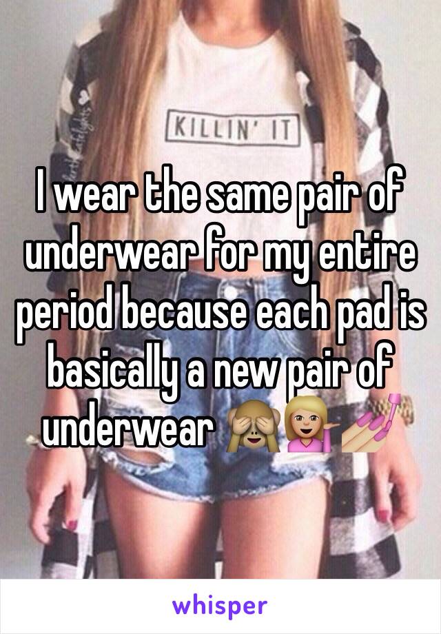 I wear the same pair of underwear for my entire period because each pad is basically a new pair of underwear 🙈💁🏼💅🏼