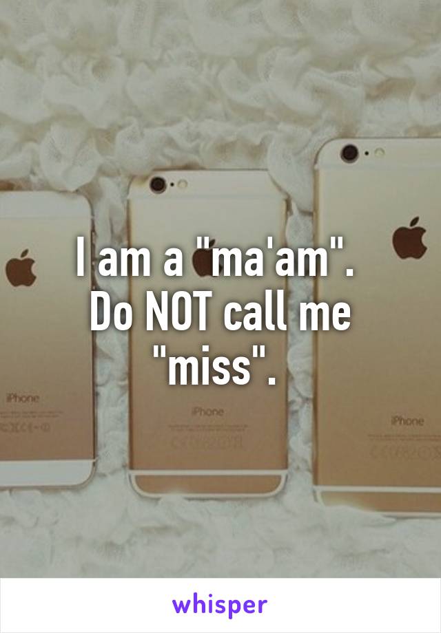 I am a "ma'am". 
Do NOT call me "miss". 
