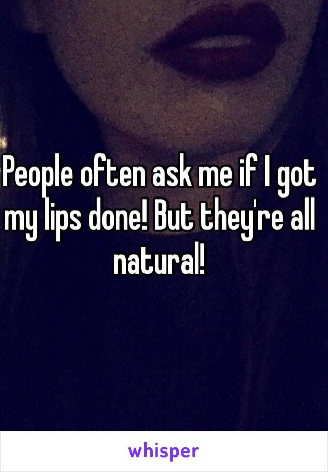 People often ask me if I got my lips done! But they're all natural!