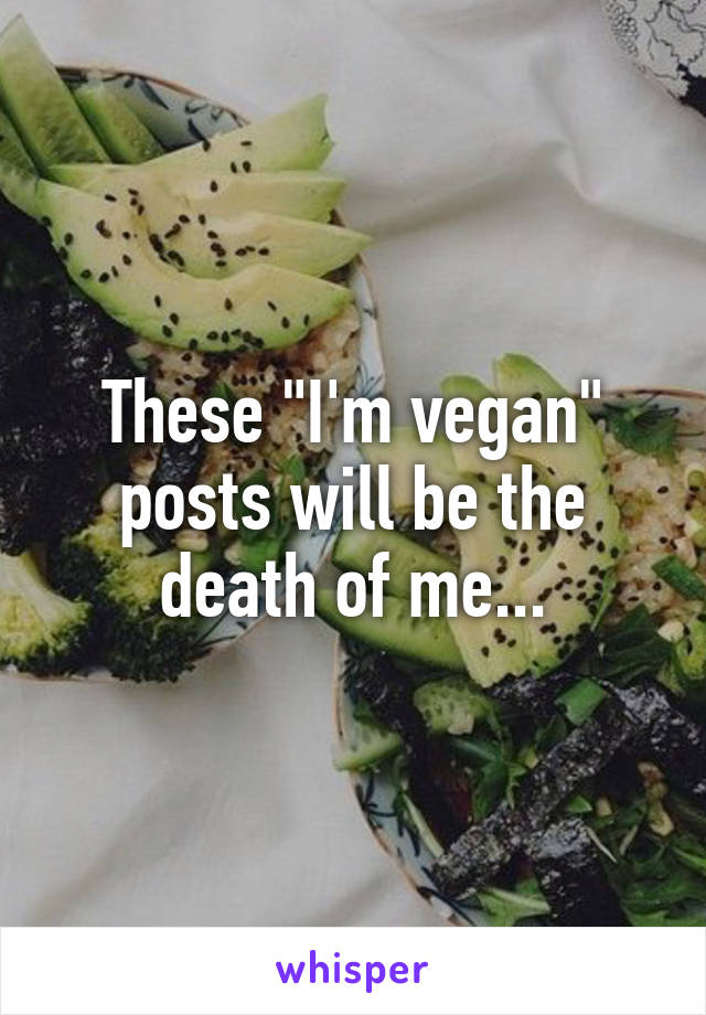 These "I'm vegan" posts will be the death of me...