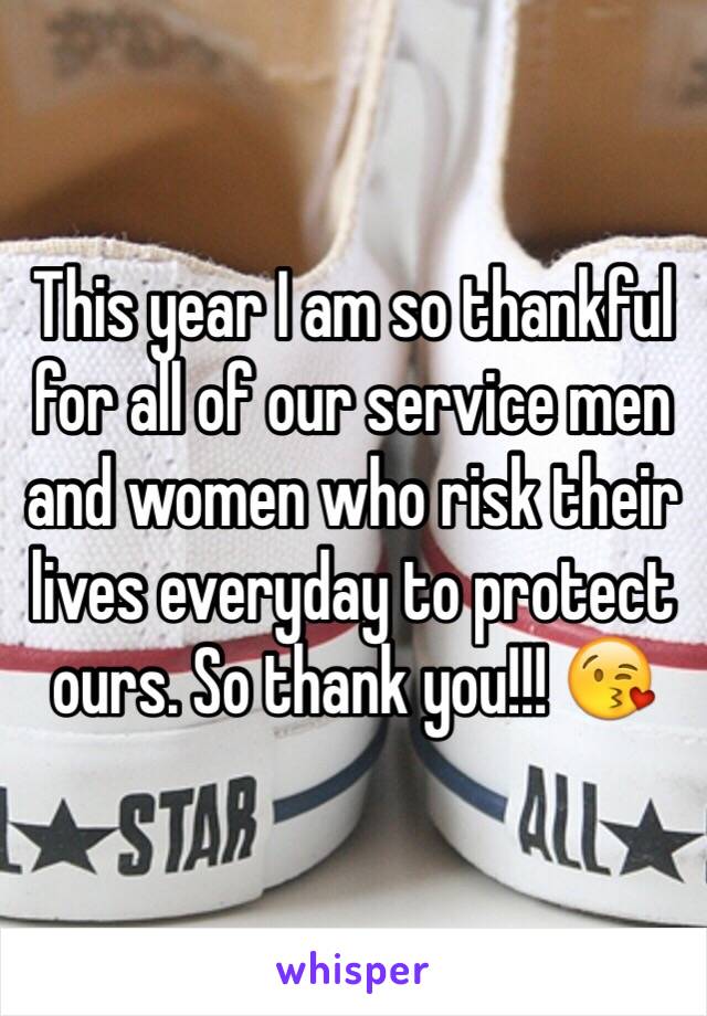 This year I am so thankful for all of our service men and women who risk their lives everyday to protect ours. So thank you!!! 😘