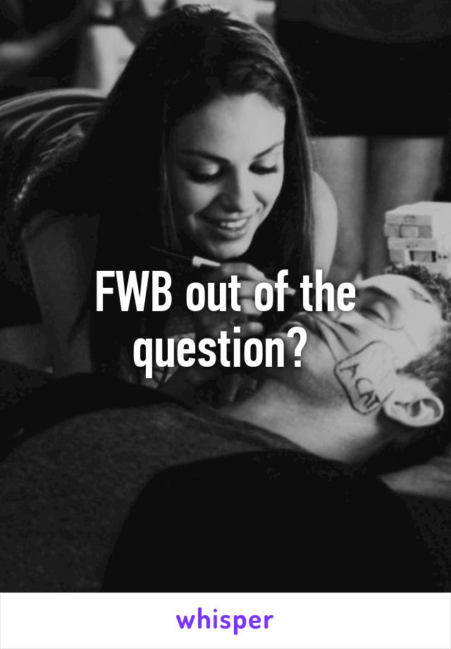 FWB out of the question? 