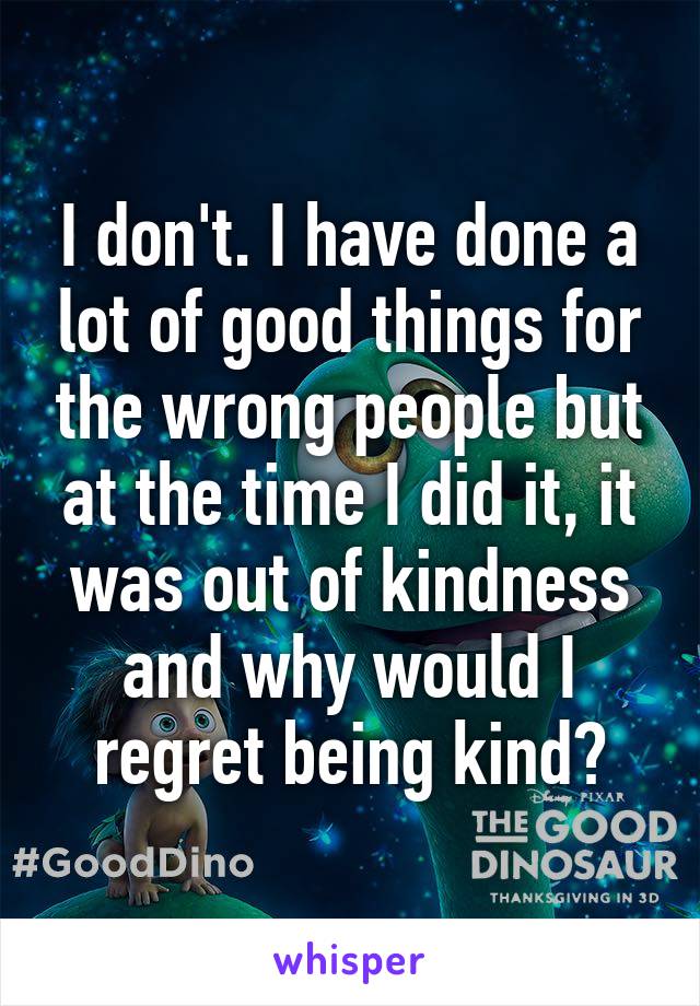 I Don T Regret The Things I Did Wrong I Regret The Good Things I Ve