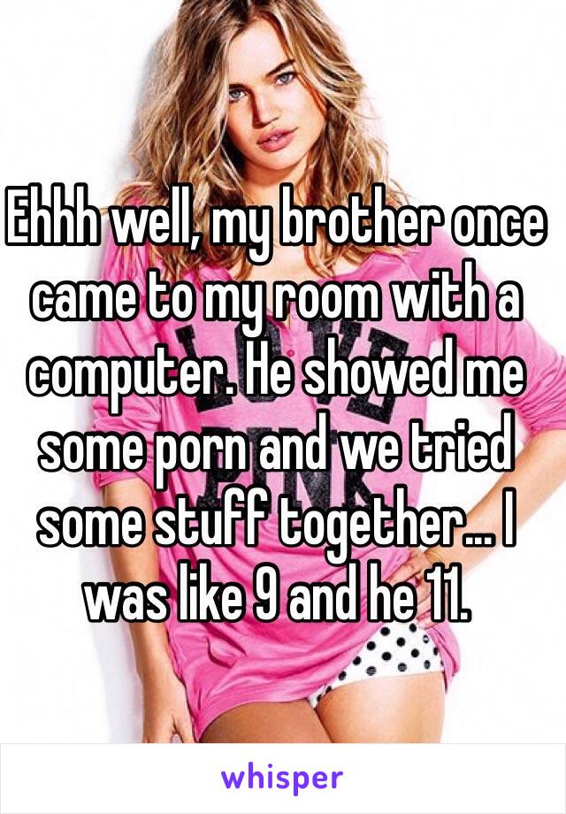 Came In Me - Ehhh well, my brother once came to my room with a computer ...