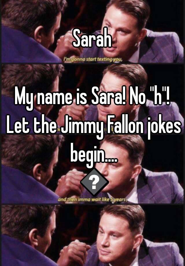 Sarah My Name Is Sara No H Let The Jimmy Fallon Jokes Begin