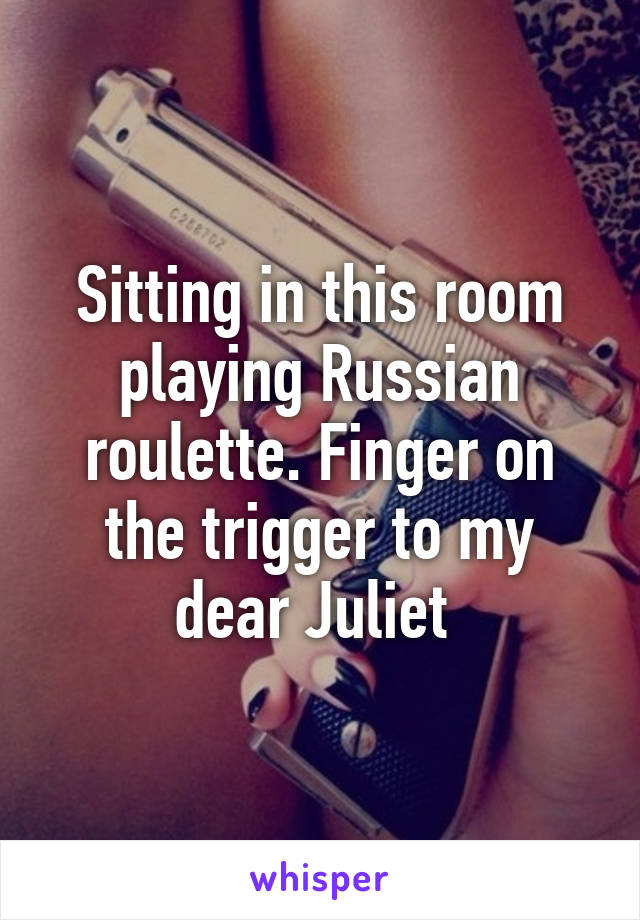 Sitting In This Room Playing Russian Roulette Finger On The