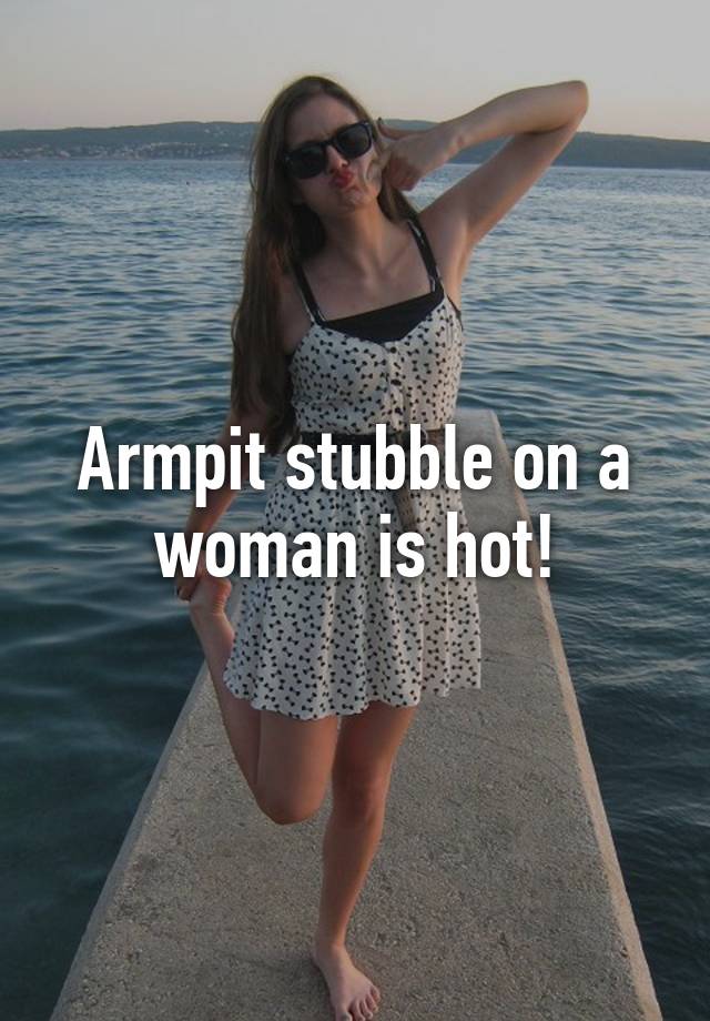 Armpit Stubble On A Woman Is Hot