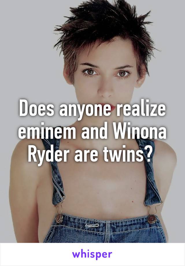 Does Anyone Realize Eminem And Winona Ryder Are Twins