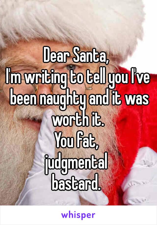 Dear Santa Im Writing To Tell You Ive Been Naughty And It Was Worth