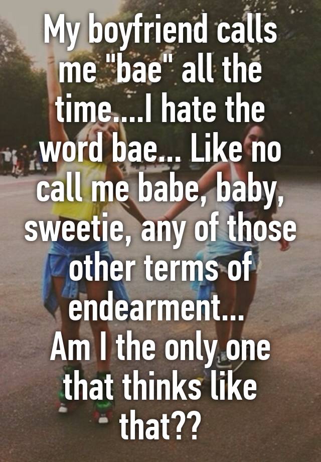 my-boyfriend-calls-me-bae-all-the-time-i-hate-the-word-bae-like