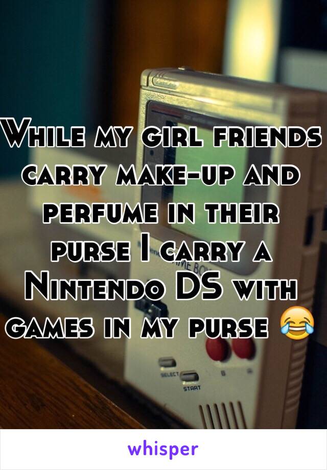 While my girl friends carry make-up and perfume in their purse I carry a Nintendo DS with games in my purse 😂