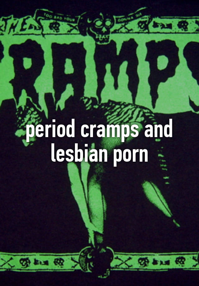 Cramps Porn - period cramps and lesbian porn