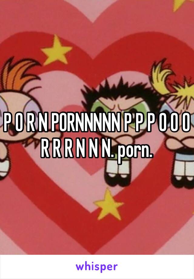 Pornnnnn - P O R N PORNNNNN P P P O O O R R R N N N. porn.