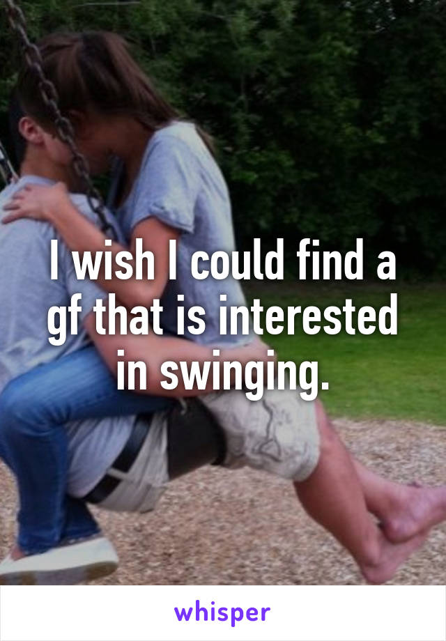 I Wish I Could Find A Gf That Is Interested In Swinging