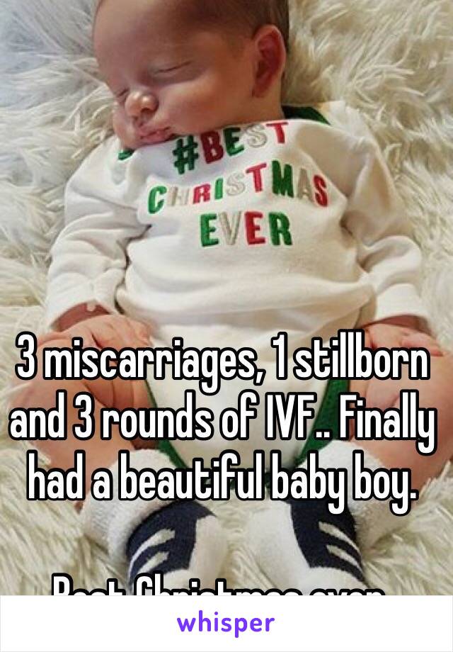 3 miscarriages, 1 stillborn and 3 rounds of IVF.. Finally had a beautiful baby boy.

Best Christmas ever.