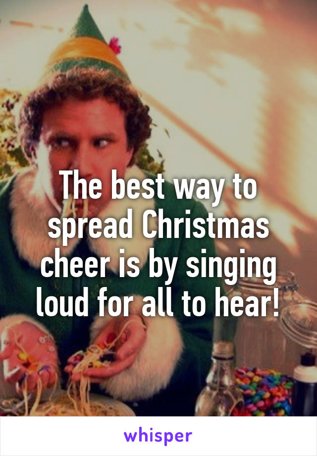 
The best way to spread Christmas cheer is by singing loud for all to hear!