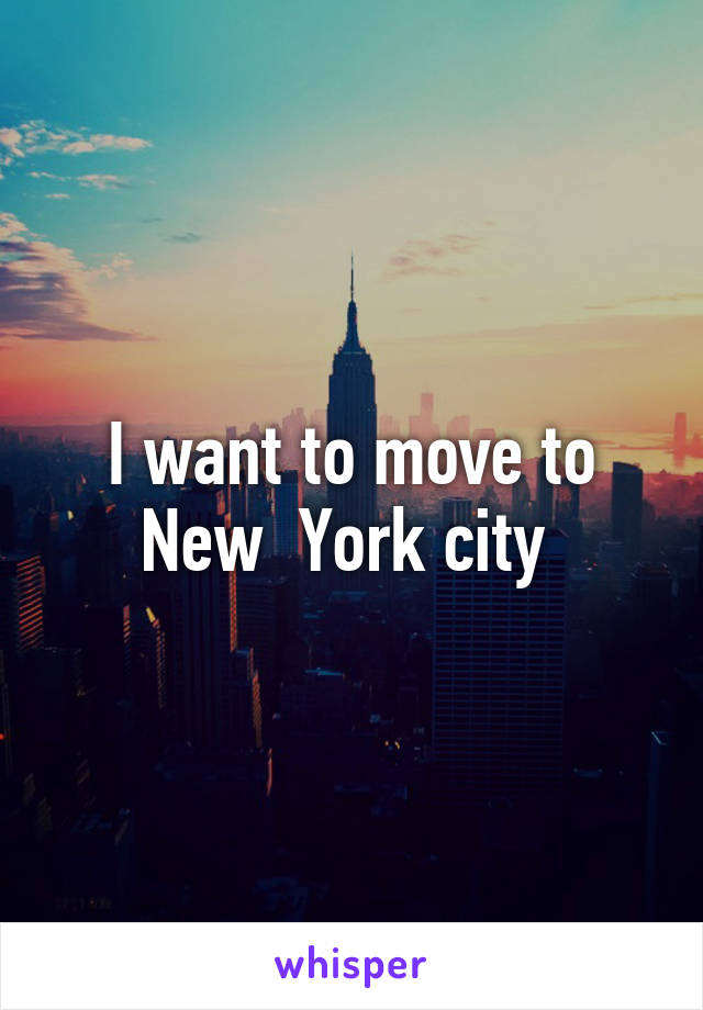 I want to move to New  York city 