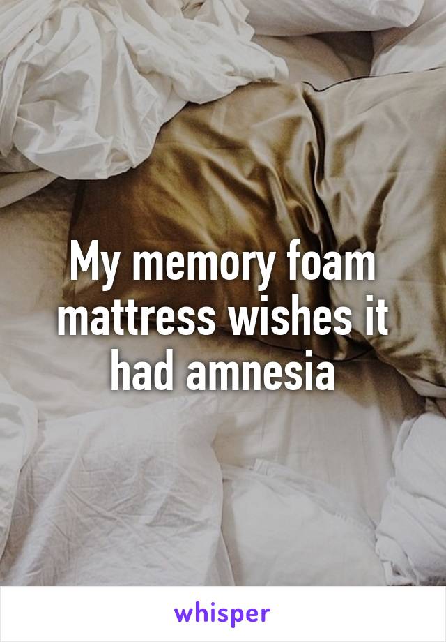 My memory foam mattress wishes it had amnesia