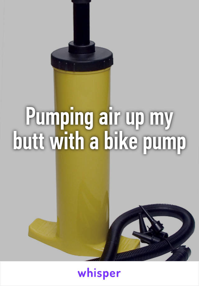 Pumping air up my butt with bike pump