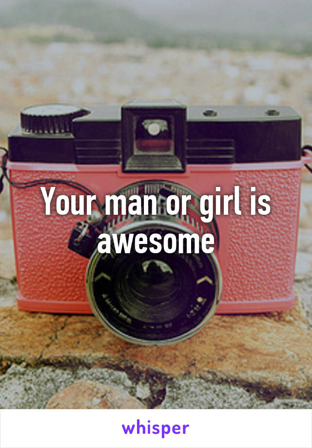 Your man or girl is awesome
