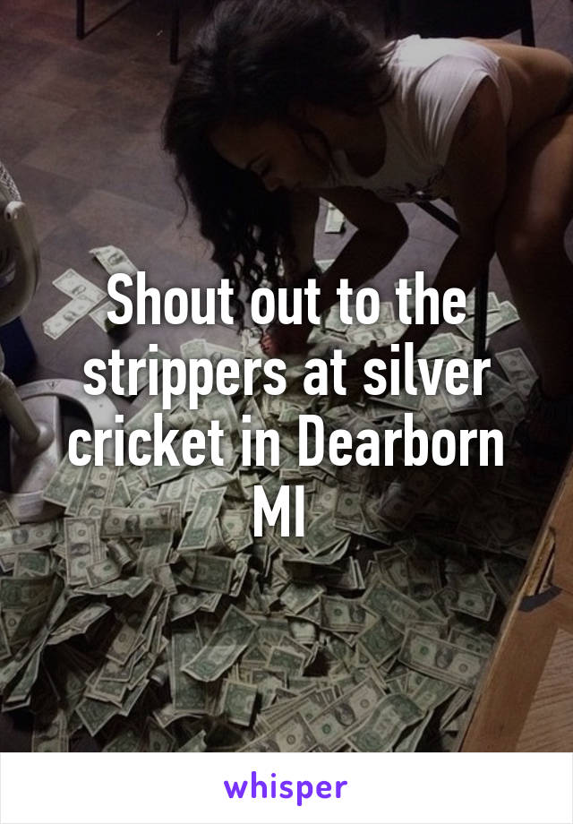 Shout Out To The Strippers At Silver Cricket In Dearborn Mi