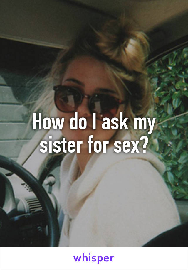 To my sex sister ask how for Have you