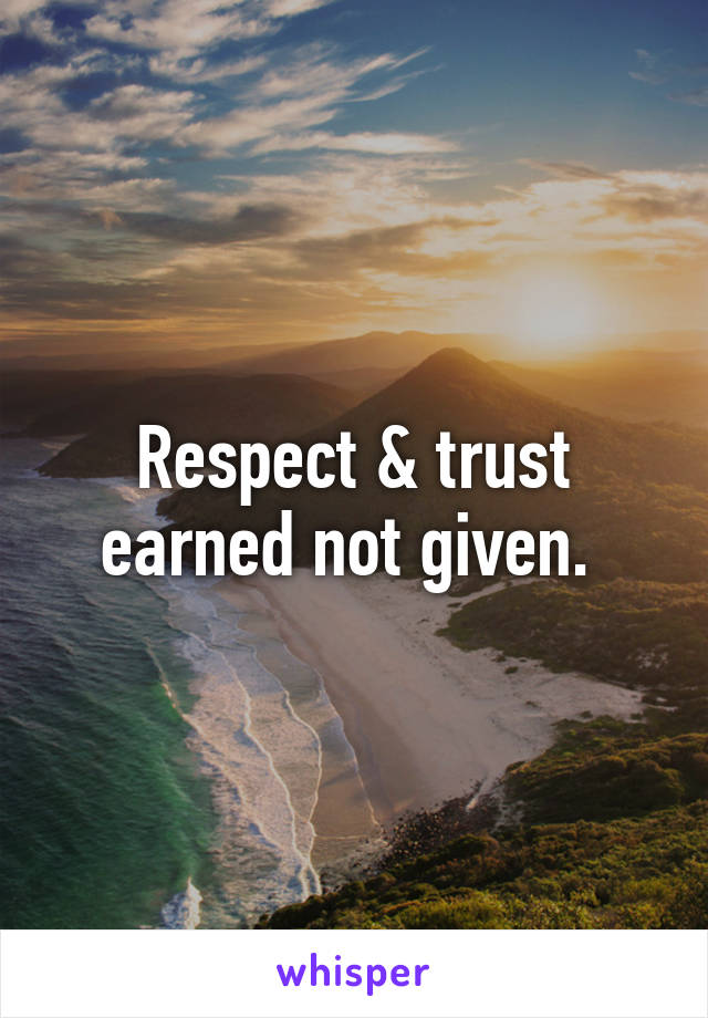 Respect & trust earned not given.