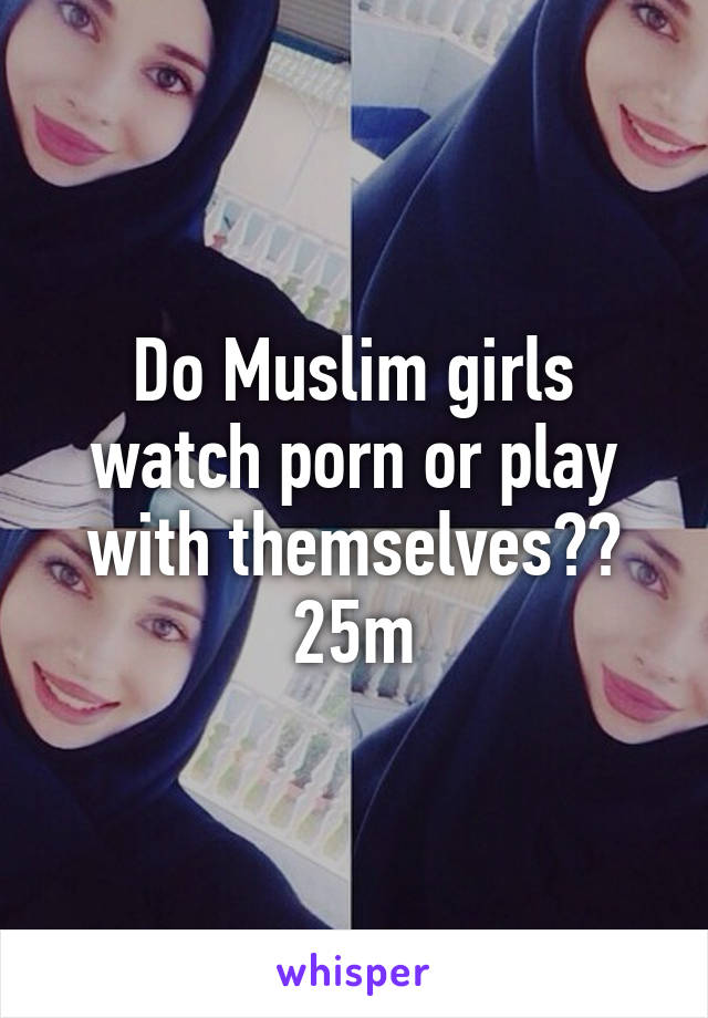 Muslim Girls Porn - Do Muslim girls watch porn or play with themselves?? 25m