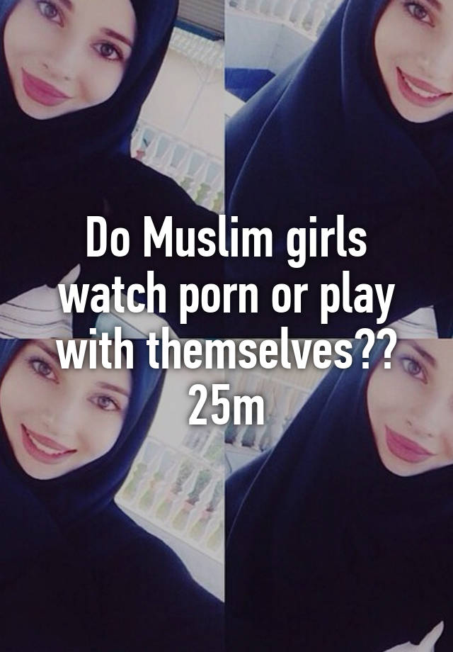 Girls Watching Porn Together Caption - Do Muslim girls watch porn or play with themselves?? 25m