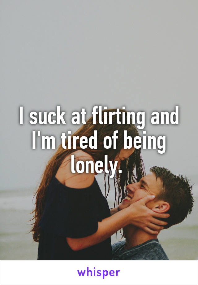 I suck at flirting and I'm tired of being lonely. 
