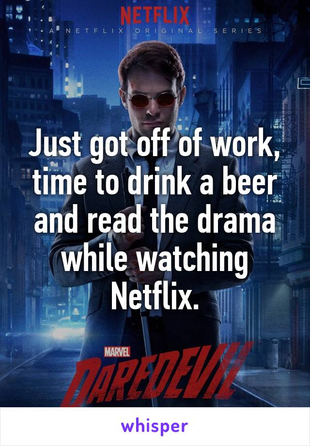 Just got off of work, time to drink a beer and read the drama while watching Netflix.