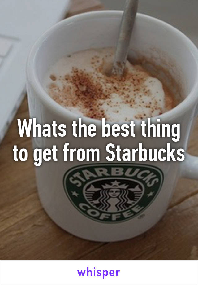 Whats the best thing to get from Starbucks
