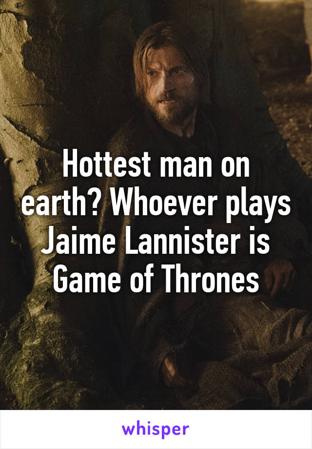 Hottest man on earth? Whoever plays Jaime Lannister is Game of Thrones
