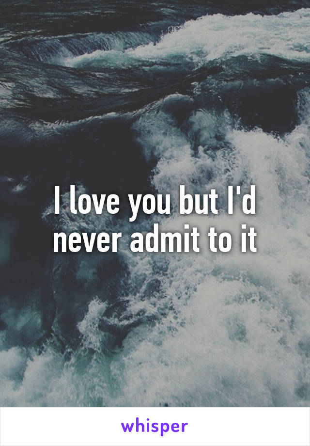I love you but I'd never admit to it