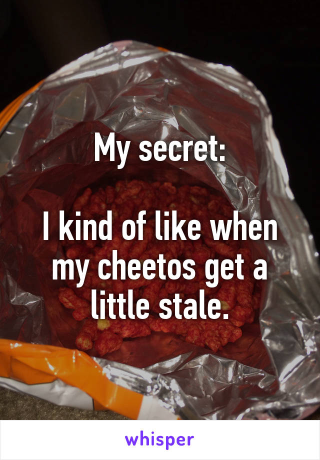 My secret:

I kind of like when my cheetos get a little stale.