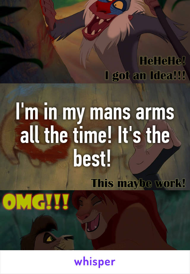 I'm in my mans arms all the time! It's the best! 